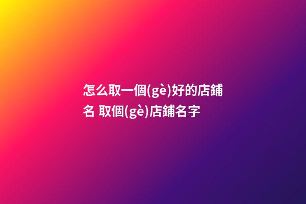 怎么取一個(gè)好的店鋪名 取個(gè)店鋪名字-第1張-店鋪起名-玄機(jī)派